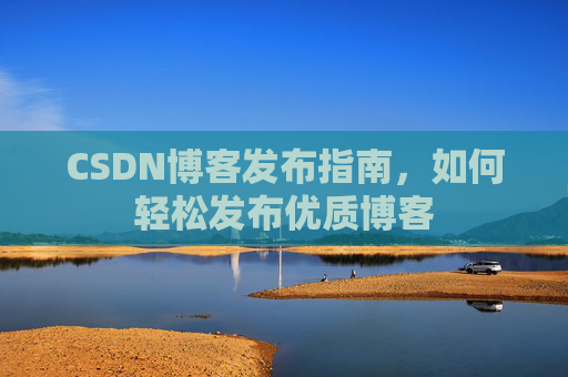 CSDN博客发布指南，如何轻松发布优质博客